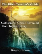The Bible Teacher's Guide: Colossians: Christ Revealed: The Hope of Glory - Book Cover