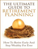 The Ultimate Guide to Retirement Planning: How To Retire Early And Stay Wealthy For Ever (Retirement for Dummies, Retirement Investing, Early Retirement) - Book Cover
