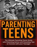 Parenting Teens: The Ultimate Parenting Teens Guide with Parenting Advice and Parenting Tips to Connect with your Teenager (Parenting, Children, Raising Your Child,) - Book Cover