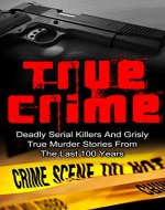 True Crime: Deadly Serial Killers And Grisly Murder Stories From The Last 100 Years: True Crime Stories From The Past (True Crime Book 1) (Serial Killers, ... Stories, True Crime Stories, Crime Cases,) - Book Cover