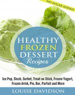 Healthy Frozen Dessert Recipes: Ice Pops, Slushes, Sorbet, Treats on Sticks, Frozen Yogurt, Frozen drinks, Pies, Bars, Parfaits and More - Book Cover