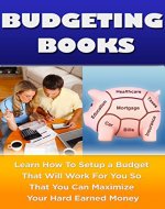 Budgeting Books: Learn How To Setup a Budget That Will Work For You So That You Can Maximize Your Hard Earned Money (Budgeting, Finance, Budgeting Money, ... Travel, Budget Cooking, Money Management) - Book Cover