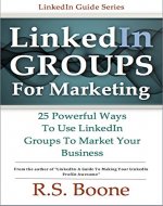 LinkedIn Groups for Marketing: 25 Powerful Ways to Use Linkedin Groups To Market Your Business (LinkedIn Marketing, LinkedIn For Business, LinkedIn Networking) - Book Cover