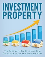 Investment Property: The Beginner's Guide to Investing for Income in the Real Estate Market (Investor, Real Estate, Investing Basics, Real Estate Investing, ... For Dummies, Real Estate Investing Books) - Book Cover