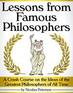 Lessons from Famous Philosophers: A Crash Course on the Ideas of the Greatest Philosophers of All Time - Book Cover