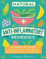 Natural Anti-Inflammatory Remedies: A Complete Guide to Inflammation & Healing with Holistic Herbs, Diet & Supplements (Pain Relief, Heal Autoimmune Conditions, Lose Weight & Boost Energy) - Book Cover