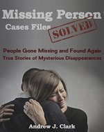 Missing Person Case Files Solved: People Gone Missing and Found Again True Stories of Mysterious Disappearances - Book Cover