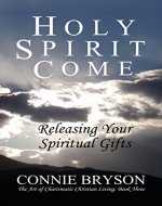 HOLY SPIRIT COME: Releasing Your Spiritual Gifts (The Art of Charismatic Christian Living Book 3) - Book Cover