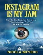 Instagram Is My Jam: How To Get Targeted Followers With Instagram For Your Home Business - Book Cover
