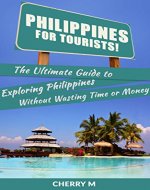 Philippines For Tourist!: The Ultimate Guide to Exploring Philippines Without Wasting Time or Money(Manila, Baguio, Boracay, Cebu City, Malapascua, Palawan, Coron, El Nido) - Book Cover
