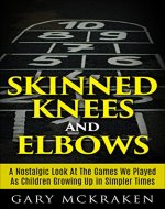 Skinned Knees and Elbows: A Nostalgic Look at the Games We Played as Children Growing Up in Simpler Times - Book Cover