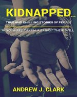 Kidnapped…True and Chilling Stories of People Who Were Taken Against Their Will - Book Cover