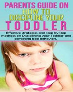 Toddler Discipline: Effective Strageties and Step by Step Methods on Disciplining your Toddler and Correcting Bad Behaviours (Toddler Discipline, Toddler ... Toddler Bad Behaviors, First time moms) - Book Cover