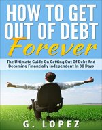 How to Get Out of Debt Forever: The Ultimate Guide on Getting Out of Debt and Becoming Financially Independent in 30 Days (Debt, How To Get Out Of Debt, ... Freedom, How To Get Out Of Debt Fast) - Book Cover