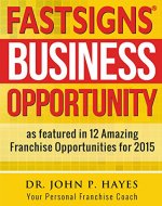 FASTSIGNS BUSINESS OPPORTUNITY: As featured in 12 Amazing Franchise Opportunities for 2015 (Franchise Business Ideas) - Book Cover