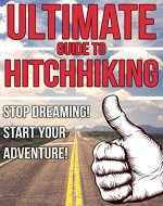 The Ultimate Guide to Hitchhiking - Stop Dreaming! Start Your Adventure!: Hitch Hiking, How to Hitchhike, Hitchhike, Traveling, Adventure - Book Cover