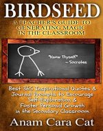 Birdseed: A Teacher's Guide to Generating Magic in the Classroom: Best 365 Inspirational Quotes and Journal Prompts to Encourage Self-Exploration and Foster Personal Growth in the Secondary Classroom - Book Cover