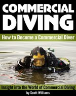 Commercial Diving: Discover How to Become a Commercial Diver ~ Insight into the World of Commercial Diving ( Underwater Inspections, Welding, Repair, and Maintenance ) - Book Cover