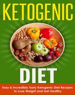 Ketogenic Diet: Easy & Incredibly Tasty Ketogenic Diet Recipes to Lose Weight and Get Healthy (Ketogenic Diet, Ketogenic Diet Cookbook, Ketogenic Cookbook, Ketogenic Recipes, Keto) - Book Cover