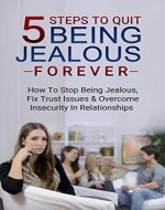 5 Steps To Quit Being Jealous Forever: How To Stop Being Jealous, Fix Trust Issues & Overcome Insecurity In Relationships (Jealousy and trust, jealousy ... self-esteem, overcoming insecurity Book 1) - Book Cover