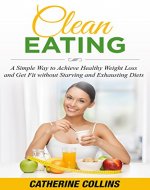 CLEAN EATING: A Simple Way to Achieve Healthy Weight Loss and Get Fit without Starving and Exhausting Diets - Book Cover