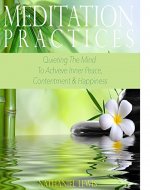 Meditation Practices: Quieting The Mind To Achieve Inner Peace, Contenment & Happiness - Book Cover