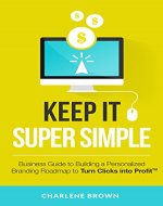 Keep It Super Simple: A Business Guide to Building a Personalized Branding Roadmap To Turn Clicks Into Profit - Book Cover