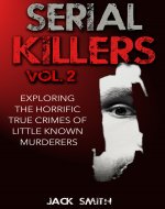 Serial Killers Vol. 2 Exploring the Horrific True Crimes of Little Known Murderers (True Crime Murder Case Compilations Book 4) - Book Cover