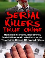 Serial Killers True Crime: Homicidal Maniacs, Bloodthirsty Serial Killers And Lethal Murderers: True Crime Stories Of Crazed Killers (Serial Killers True ... Crime, True Murder Stories, True Crime,) - Book Cover