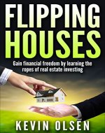 Flipping Houses - Gain Financial Freedom by Learning the Ropes of Real Estate Investing (flipping, financial freedom, house-flipping, flipping houses, flipping business, guide to flipping houses) - Book Cover