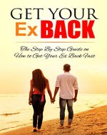 Get Your Ex Back :A Step By Step Guide On How To Get Your Ex Back Fast (relationships, relationship advice, relationship help, heartbroken, dating advice) - Book Cover