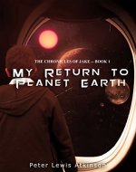 My Return To Planet Earth: ( The Chronicles of Jake -- Book 1 ) (The Chronicles of Jake Trilogy.) - Book Cover