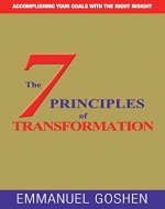 THE 7 PRINCIPLES OF TRANSFORMATION: ACCOMPLISHING YOUR GOALS WITH THE RIGHT INSIGHT . - Book Cover
