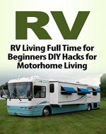 RV: RV Living Full Time for Beginners DIY Hacks for Motorhome Living (RV, RV Living, RV Camping, Rving, RV Travel, RV Books, RV Boondocking) - Book Cover