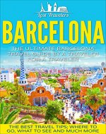 Barcelona: The Ultimate Barcelona Travel Guide  By A Traveler For A Traveler.: The Best Travel Tips: Where To Go, What To See And Much More (Lost Travelers ... Spain Travel, Barcelona, Barcelona Travel,) - Book Cover