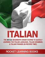 ITALIAN: The No B.S. Beginner's Crash Course to Quickly Learning: The Italian Language, Italian Grammar, & Italian Phrases (In Record Time!) (Italian Words, Speak Italian, Italian Books Book 1) - Book Cover
