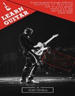 LEARN GUITAR Future rock star toolkit: a startup guide through different methods of learning how to play guitar how to buy a guitar and how to make a kick-start - Book Cover