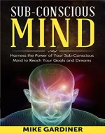 Subconscious Mind: Harness the Power of Your Subconscious Mind to Reach Your Goals and Dreams (Subconscious Mind, Hidden Power of the Mind, Harness the Subconscious Mind Book 1) - Book Cover
