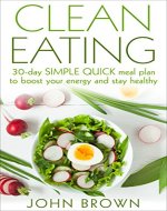 Clean Eating: 30-Day SIMPLE QUICK Meal Plan to Boost Your Energy and Stay Healthy (clean eating for beginners, clean eating guide, clean eating diet, clean eating breakfast, weight loss) - Book Cover