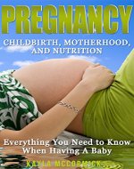Pregnancy: Childbirth, Motherhood, and Nutrition - Everything You NEED to Know When Having A Baby (Breastfeeding, Newborn, Infant Care, Baby Names, Baby Food, First Time Mom, Baby's First Year) - Book Cover