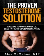 The Proven Testosterone Solution: A Guide To More Muscle, Less Fat And Upgraded Living - Book Cover