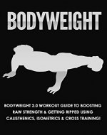 BODYWEIGHT: Bodyweight 2.0 Workout Guide to Boosting Raw Strength & Getting Ripped Using: Calisthenics, Isometrics, & Cross Training! (Exercise and Fitness, ... Books, Running, Healthy Living Book 1) - Book Cover