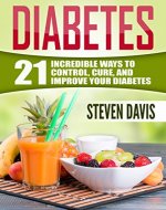 Diabetes: 21 Incredible Ways to CONTROL, CURE, and IMPROVE Your Diabetes (Diabetes Diet, Diabetes Management, Diabetes Solution, Diabetes Food, Diabetes Exercise, Diabetes Supplement, Diabetes Free) - Book Cover
