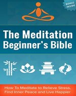 Meditation: The Meditation Beginner's Bible: How to Relive Stress, Find Inner Peace and Live Happier (Mindfulness, Yoga, Stress, Anxiety) - Book Cover