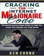 Cracking The Internet Millionaire Code: 20 Passive Income Ideas Online To Help You Create The Lifestyle You Truly Desire - Book Cover