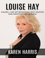 Louise Hay: Louise Hay Greatest Life Lessons, Best Quotes and Affirmations (SPECIAL BONUS INSIDE) (louise hay, mental & spiritual healing) - Book Cover