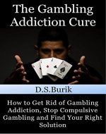 The Gambling Addiction Cure: How to Get Rid of Gambling Addiction, Stop Compulsive Gambling and Find Your Right Solution - Book Cover