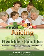Juicing For Healthier Families: Simple everyday recipes you'll love- for greater energy, vitality and a longer life. - Book Cover