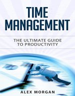 Time Management: The Ultimate Guide to Productivity (Time Management, Productivity, Time Management Techniques, Procrastination, Time Management Skills) - Book Cover