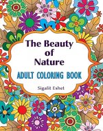 Adult coloring book: The beauty of nature: Coloring book for adults with beautiful designs for relaxing, fun, personal growth and meditation - Book Cover